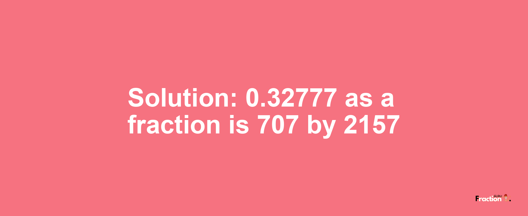 Solution:0.32777 as a fraction is 707/2157